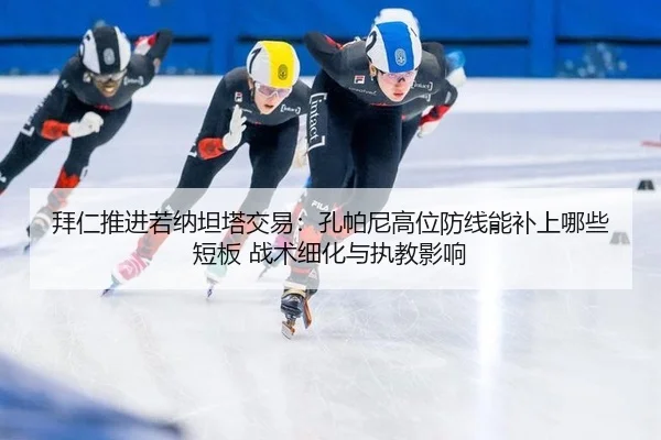 拜仁推进若纳坦塔交易：孔帕尼高位防线能补上哪些短板 战术细化与执教影响