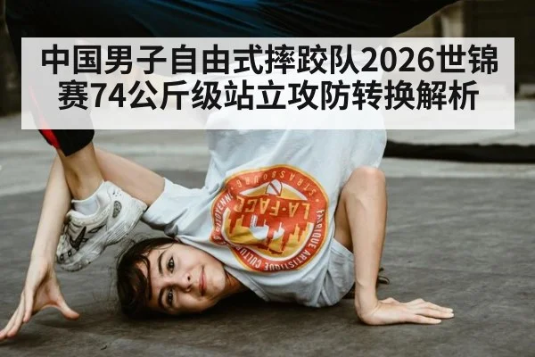 中国男子自由式摔跤队2026世锦赛74公斤级站立攻防转换解析