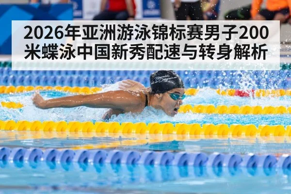 2026年亚洲游泳锦标赛男子200米蝶泳中国新秀配速与转身解析