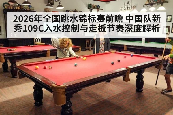 2026年全国跳水锦标赛前瞻 中国队新秀109C入水控制与走板节奏深度解析